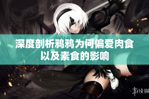 深度剖析鸦鸦为何偏爱肉食以及素食的影响