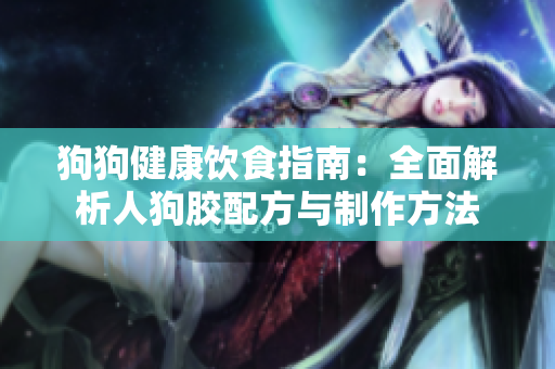 狗狗健康饮食指南：全面解析人狗胶配方与制作方法