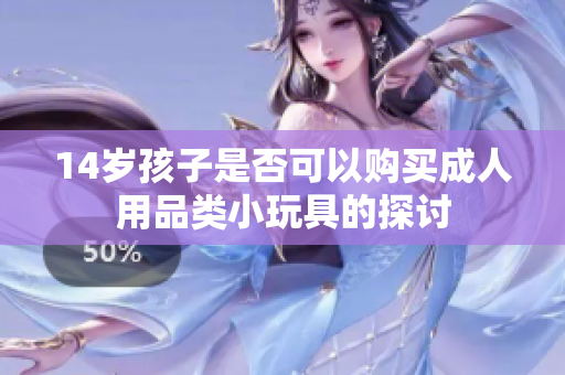 14岁孩子是否可以购买成人用品类小玩具的探讨