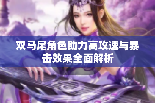 双马尾角色助力高攻速与暴击效果全面解析