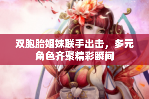 双胞胎姐妹联手出击，多元角色齐聚精彩瞬间