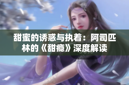 甜蜜的诱惑与执着：阿司匹林的《甜瘾》深度解读