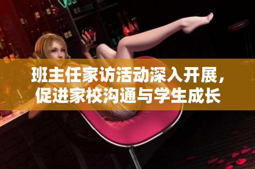 班主任家访活动深入开展，促进家校沟通与学生成长