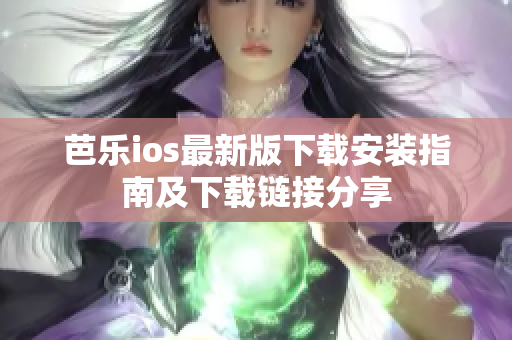 芭乐ios最新版下载安装指南及下载链接分享
