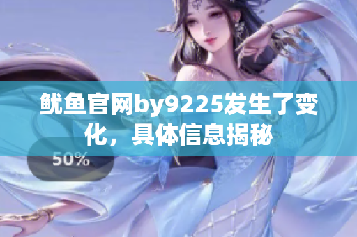 鱿鱼官网by9225发生了变化，具体信息揭秘
