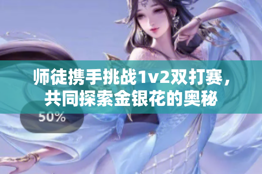 师徒携手挑战1v2双打赛，共同探索金银花的奥秘