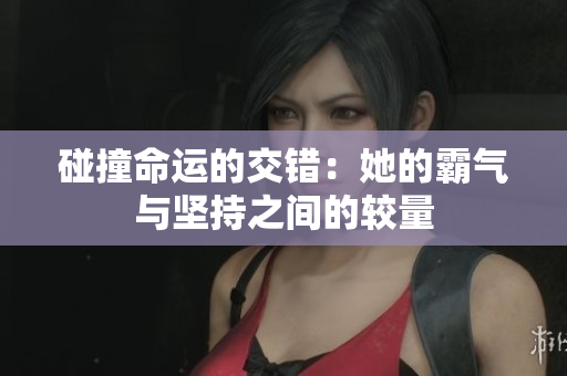 碰撞命运的交错：她的霸气与坚持之间的较量