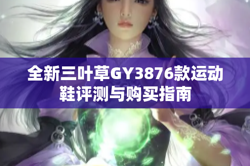 全新三叶草GY3876款运动鞋评测与购买指南