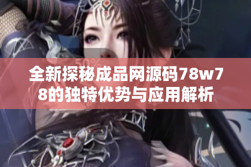 全新探秘成品网源码78w78的独特优势与应用解析