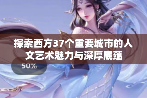 探索西方37个重要城市的人文艺术魅力与深厚底蕴