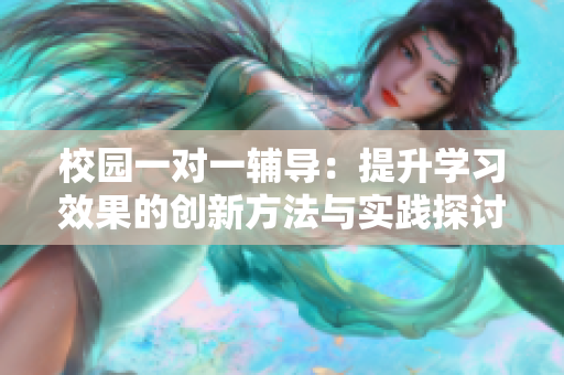 校园一对一辅导：提升学习效果的创新方法与实践探讨