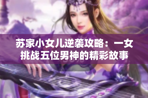 苏家小女儿逆袭攻略：一女挑战五位男神的精彩故事