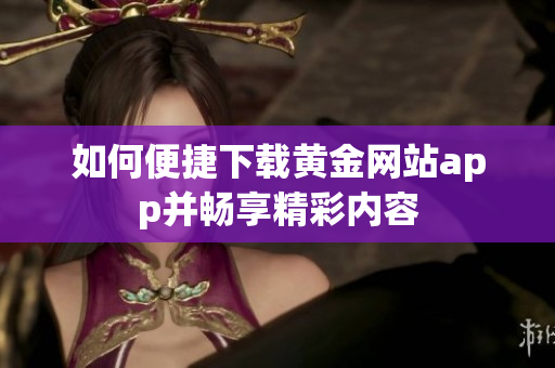 如何便捷下载黄金网站app并畅享精彩内容