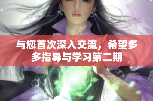 与您首次深入交流，希望多多指导与学习第二期