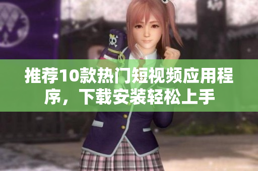 推荐10款热门短视频应用程序，下载安装轻松上手