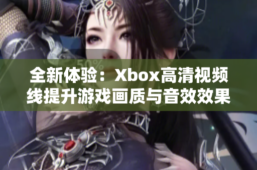 全新体验：Xbox高清视频线提升游戏画质与音效效果