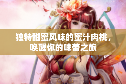 独特甜蜜风味的蜜汁肉桃，唤醒你的味蕾之旅