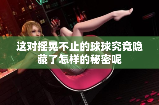 这对摇晃不止的球球究竟隐藏了怎样的秘密呢