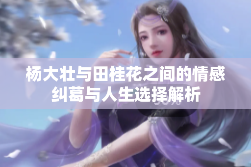 杨大壮与田桂花之间的情感纠葛与人生选择解析