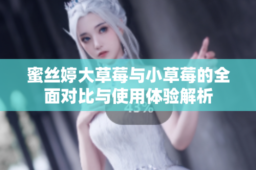 蜜丝婷大草莓与小草莓的全面对比与使用体验解析