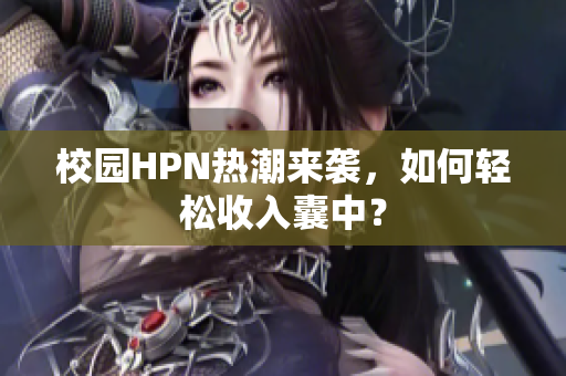 校园HPN热潮来袭，如何轻松收入囊中？