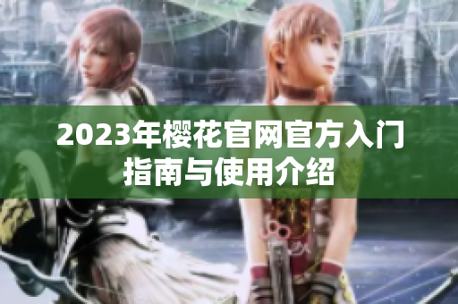 2023年樱花官网官方入门指南与使用介绍