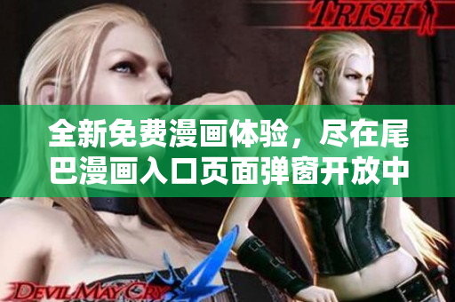全新免费漫画体验，尽在尾巴漫画入口页面弹窗开放中