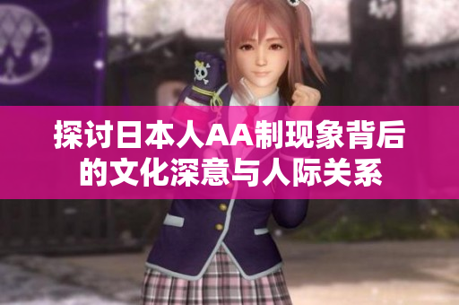 探讨日本人AA制现象背后的文化深意与人际关系