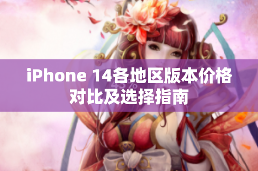 iPhone 14各地区版本价格对比及选择指南