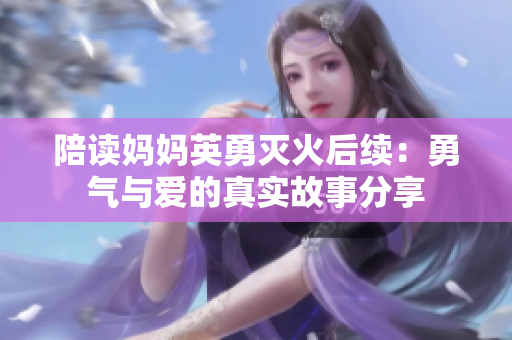 陪读妈妈英勇灭火后续：勇气与爱的真实故事分享