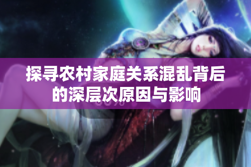 探寻农村家庭关系混乱背后的深层次原因与影响