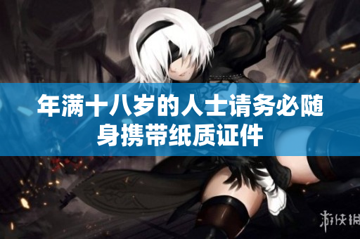 年满十八岁的人士请务必随身携带纸质证件