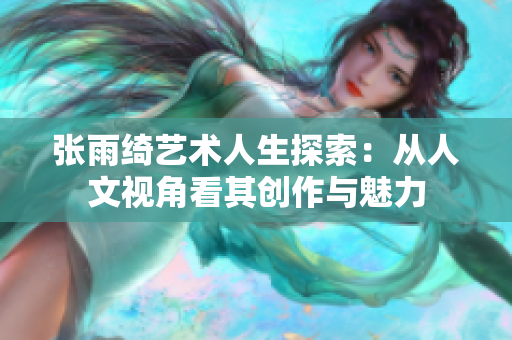 张雨绮艺术人生探索：从人文视角看其创作与魅力