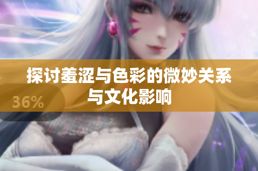 探讨羞涩与色彩的微妙关系与文化影响