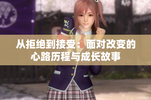 从拒绝到接受：面对改变的心路历程与成长故事