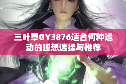 三叶草GY3876适合何种运动的理想选择与推荐