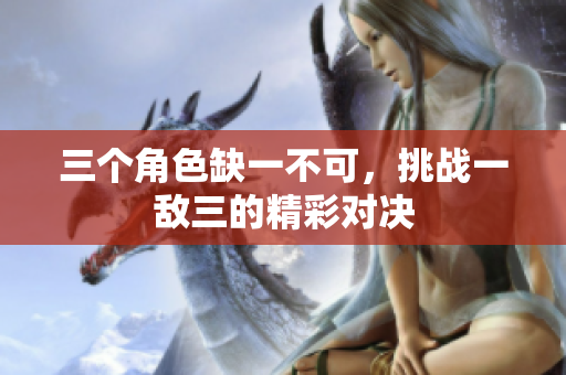 三个角色缺一不可，挑战一敌三的精彩对决