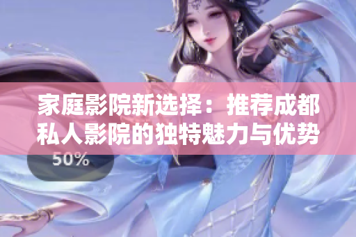 家庭影院新选择：推荐成都私人影院的独特魅力与优势