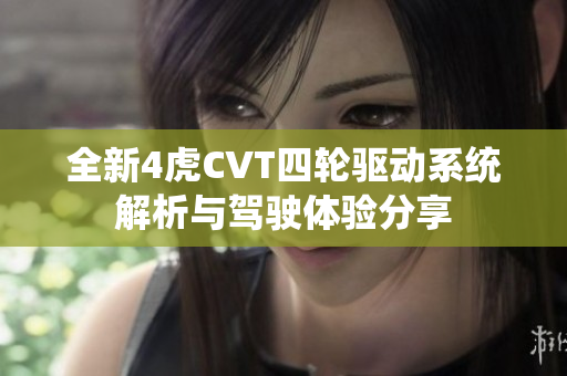 全新4虎CVT四轮驱动系统解析与驾驶体验分享
