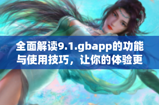全面解读9.1.gbapp的功能与使用技巧，让你的体验更佳