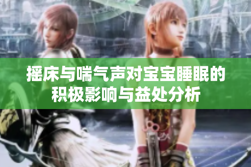 摇床与喘气声对宝宝睡眠的积极影响与益处分析