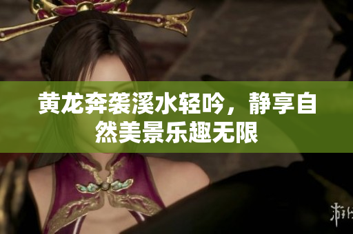 黄龙奔袭溪水轻吟，静享自然美景乐趣无限