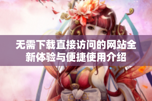 无需下载直接访问的网站全新体验与便捷使用介绍