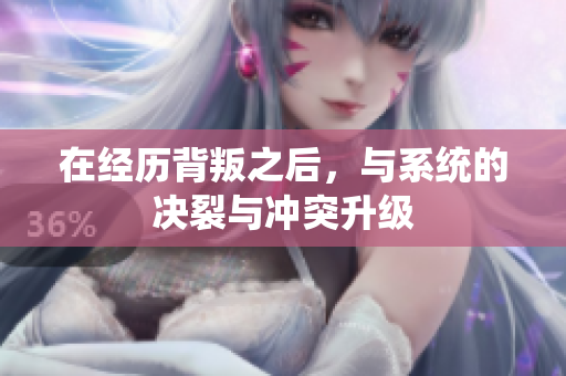 在经历背叛之后，与系统的决裂与冲突升级