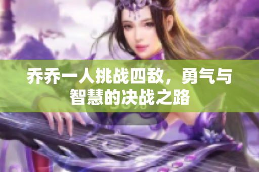 乔乔一人挑战四敌，勇气与智慧的决战之路