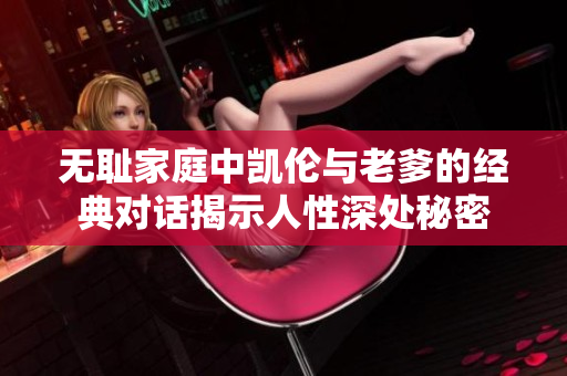 无耻家庭中凯伦与老爹的经典对话揭示人性深处秘密