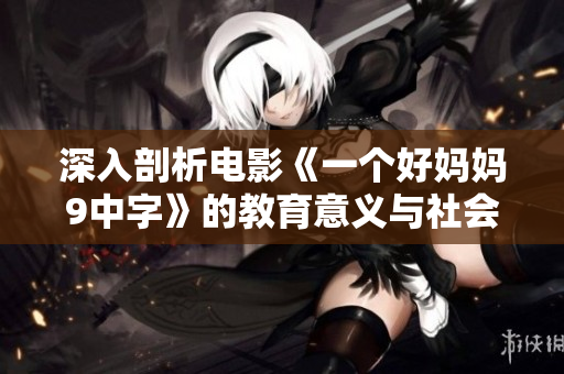 深入剖析电影《一个好妈妈9中字》的教育意义与社会背景