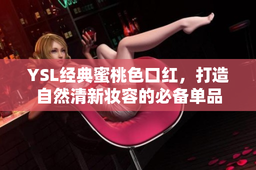 YSL经典蜜桃色口红，打造自然清新妆容的必备单品