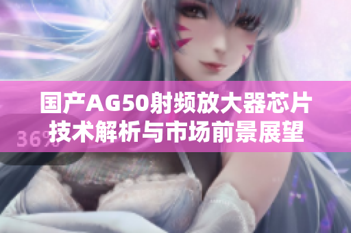 国产AG50射频放大器芯片技术解析与市场前景展望