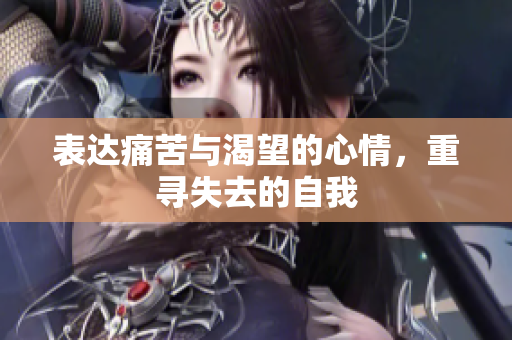 表达痛苦与渴望的心情，重寻失去的自我